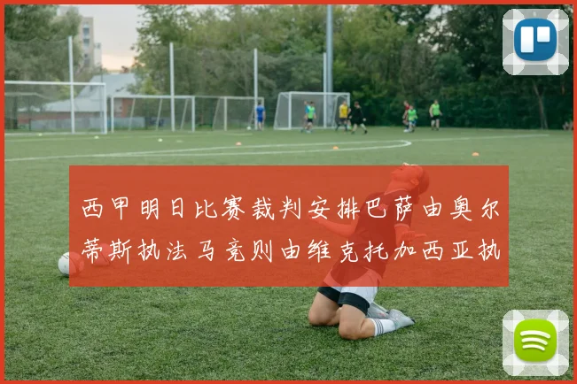 西甲明日比赛裁判安排巴萨由奥尔蒂斯执法马竞则由维克托加西亚执法