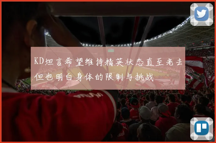 KD坦言希望维持精英状态直至老去但也明白身体的限制与挑战