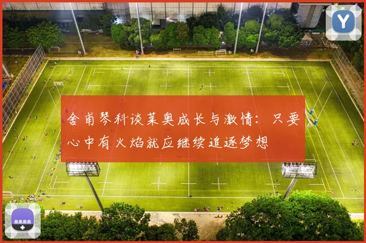 舍甫琴科谈莱奥成长与激情：只要心中有火焰就应继续追逐梦想