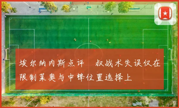 埃尔纳内斯点评囧叔战术失误仅在限制莱奥与中锋位置选择上