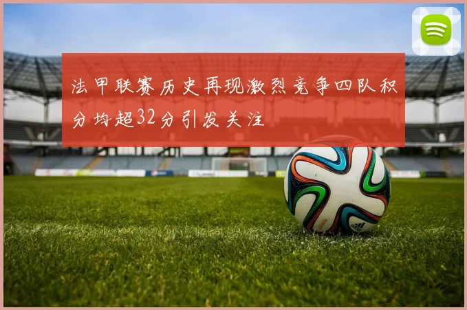 法甲联赛历史再现激烈竞争四队积分均超32分引发关注