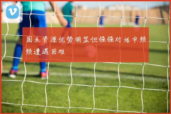 国米资源优势明显但强强对话中频频遭遇困难