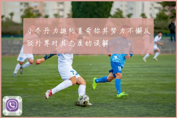 小乔丹力挺约基奇称其努力不懈反驳外界对其态度的误解