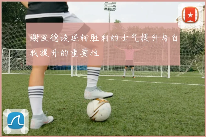 谢泼德谈逆转胜利的士气提升与自我提升的重要性