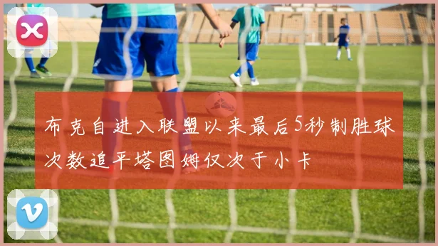 布克自进入联盟以来最后5秒制胜球次数追平塔图姆仅次于小卡