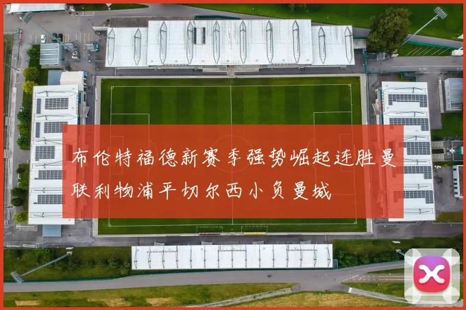 布伦特福德新赛季强势崛起连胜曼联利物浦平切尔西小负曼城