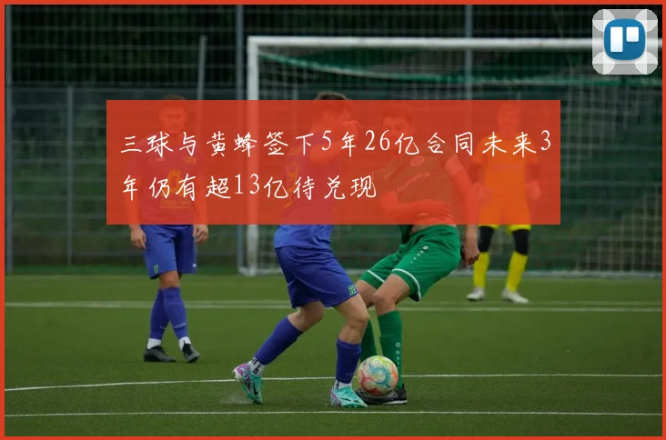 三球与黄蜂签下5年26亿合同未来3年仍有超13亿待兑现