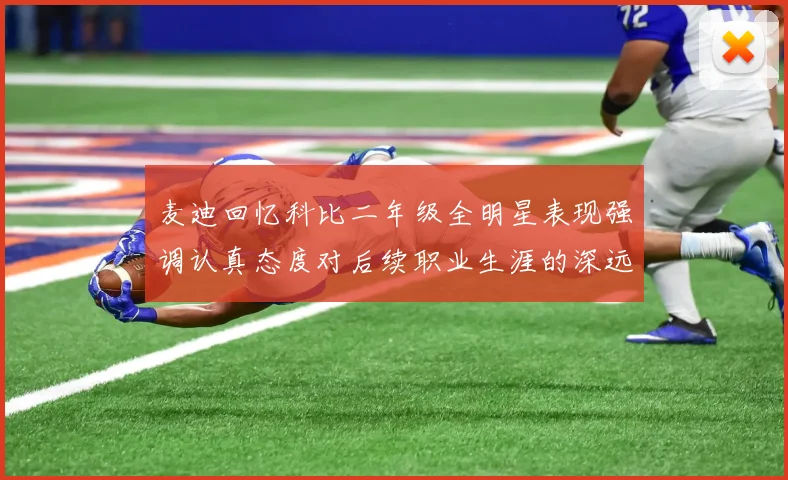 麦迪回忆科比二年级全明星表现强调认真态度对后续职业生涯的深远影响