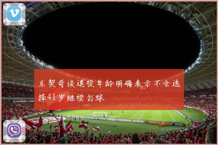 东契奇谈退役年龄明确表示不会选择41岁继续打球