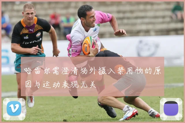 哈雷尔需澄清场外摄入禁用物的原因与运动表现无关
