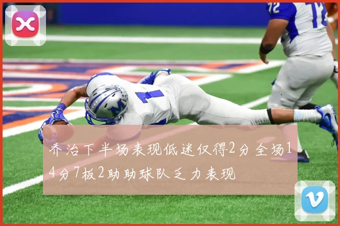 乔治下半场表现低迷仅得2分全场14分7板2助助球队乏力表现