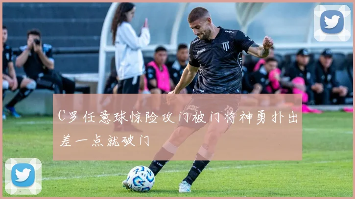 C罗任意球惊险攻门被门将神勇扑出差一点就破门