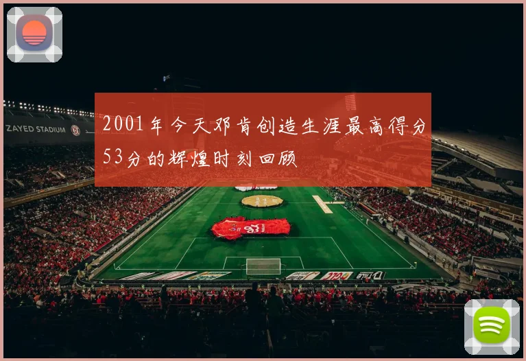 2001年今天邓肯创造生涯最高得分53分的辉煌时刻回顾